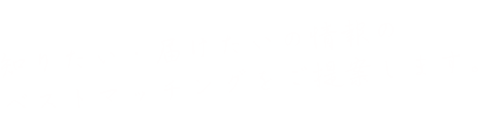 知りたい・届けたいの情報のベストマッチングをご提案します。