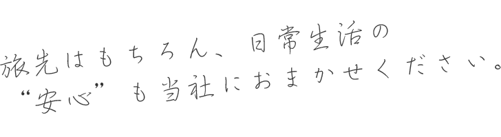 旅先はもちろん、日常生活の“安心”も当社におまかせください。